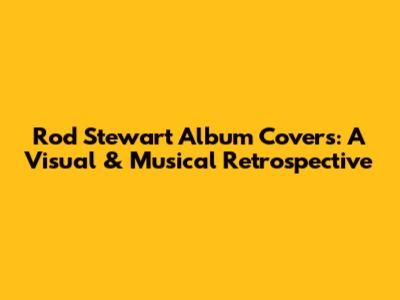 Rod Stewart Album Covers: A Visual & Musical Retrospective