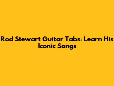 Rod Stewart Guitar Tabs: Learn His Iconic Songs