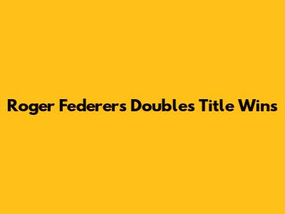 Roger Federer's Doubles Title Wins