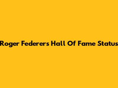 Roger Federer's Hall Of Fame Status
