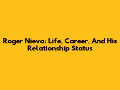 Roger Nieva: Life, Career, And His Relationship Status