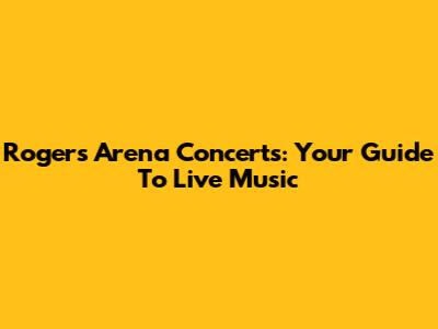 Rogers Arena Concerts: Your Guide To Live Music