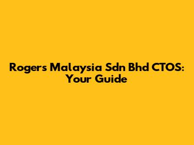 Rogers Malaysia Sdn Bhd CTOS: Your Guide