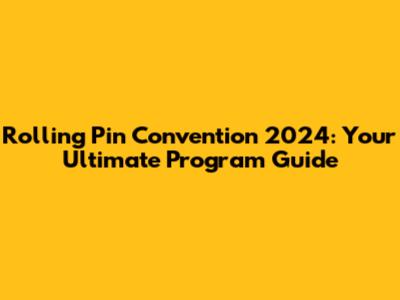Rolling Pin Convention 2024: Your Ultimate Program Guide