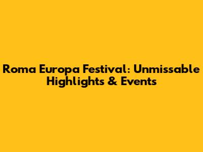 Roma Europa Festival: Unmissable Highlights & Events