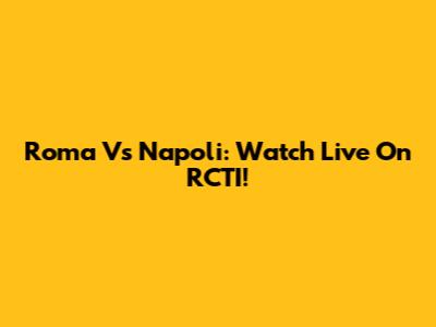 Roma Vs Napoli: Watch Live On RCTI!