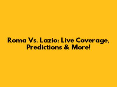 Roma Vs. Lazio: Live Coverage, Predictions & More!
