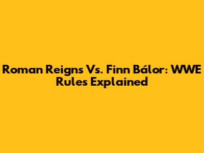 Roman Reigns Vs. Finn Bálor: WWE Rules Explained