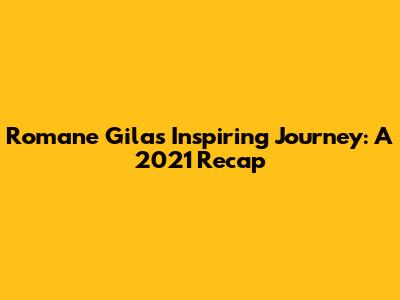 Romane Gila's Inspiring Journey: A 2021 Recap