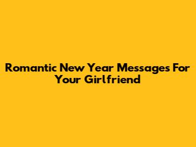 Romantic New Year Messages For Your Girlfriend