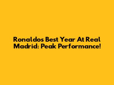 Ronaldo's Best Year At Real Madrid: Peak Performance!