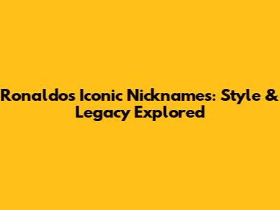 Ronaldo's Iconic Nicknames: Style & Legacy Explored