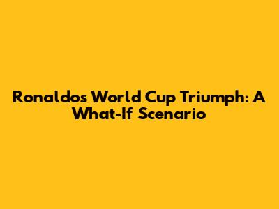 Ronaldo's World Cup Triumph: A What-If Scenario