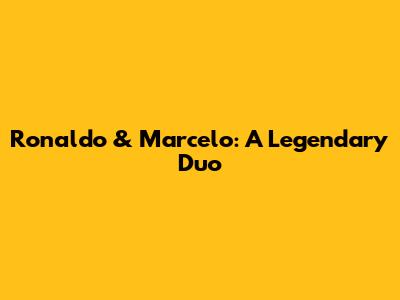 Ronaldo & Marcelo: A Legendary Duo