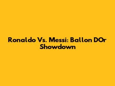 Ronaldo Vs. Messi: Ballon D'Or Showdown