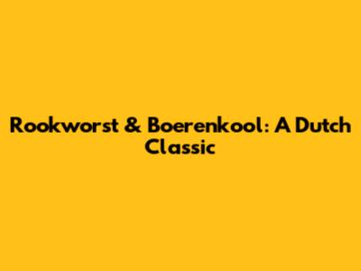 Rookworst & Boerenkool: A Dutch Classic