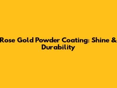 Rose Gold Powder Coating: Shine & Durability
