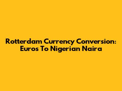 Rotterdam Currency Conversion: Euros To Nigerian Naira