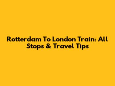 Rotterdam To London Train: All Stops & Travel Tips