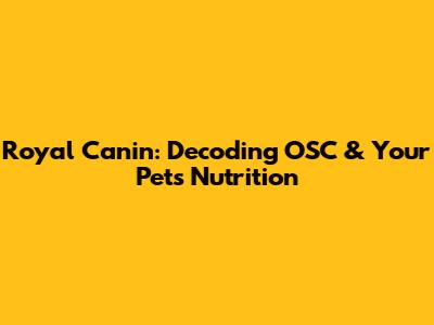 Royal Canin: Decoding OSC & Your Pet's Nutrition