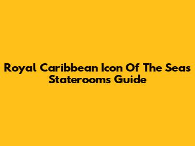 Royal Caribbean Icon Of The Seas Staterooms Guide