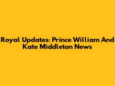 Royal Updates: Prince William And Kate Middleton News