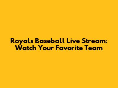 Royals Baseball Live Stream: Watch Your Favorite Team