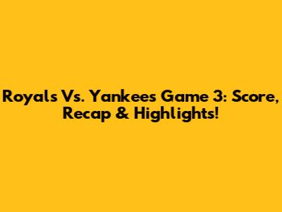 Royals Vs. Yankees Game 3: Score, Recap & Highlights!