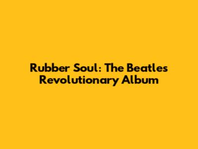 Rubber Soul: The Beatles' Revolutionary Album