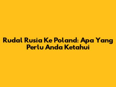 Rudal Rusia Ke Poland: Apa Yang Perlu Anda Ketahui