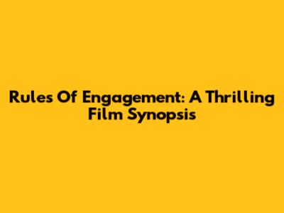 Rules Of Engagement: A Thrilling Film Synopsis
