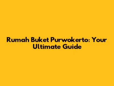 Rumah Buket Purwokerto: Your Ultimate Guide