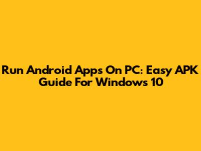 Run Android Apps On PC: Easy APK Guide For Windows 10
