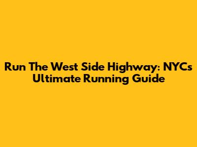 Run The West Side Highway: NYC's Ultimate Running Guide