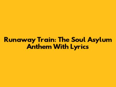 Runaway Train: The Soul Asylum Anthem With Lyrics