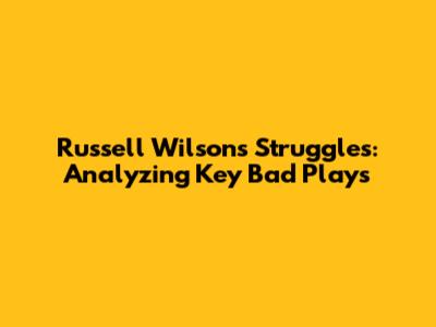 Russell Wilson's Struggles: Analyzing Key Bad Plays