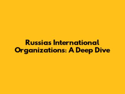 Russia's International Organizations: A Deep Dive