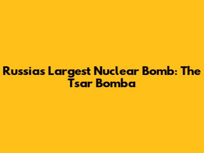 Russia's Largest Nuclear Bomb: The Tsar Bomba