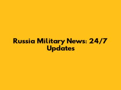 Russia Military News: 24/7 Updates