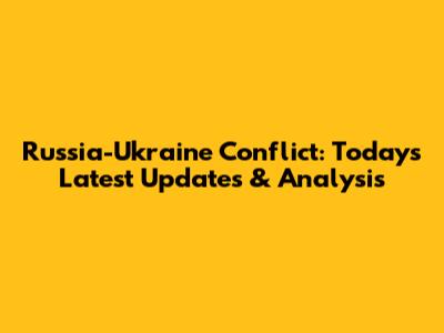 Russia-Ukraine Conflict: Today's Latest Updates & Analysis
