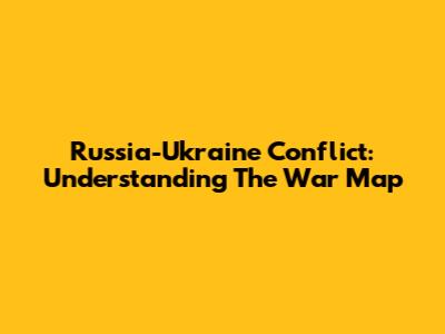 Russia-Ukraine Conflict: Understanding The War Map