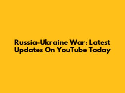 Russia-Ukraine War: Latest Updates On YouTube Today