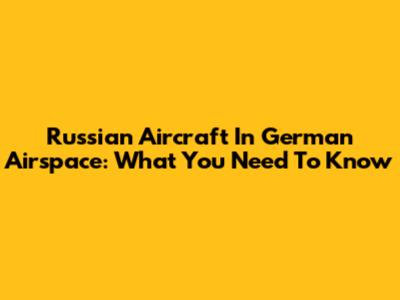 Russian Aircraft In German Airspace: What You Need To Know