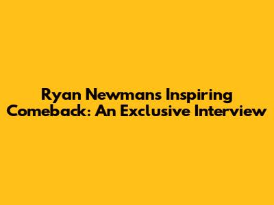 Ryan Newman's Inspiring Comeback: An Exclusive Interview