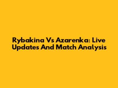 Rybakina Vs Azarenka: Live Updates And Match Analysis
