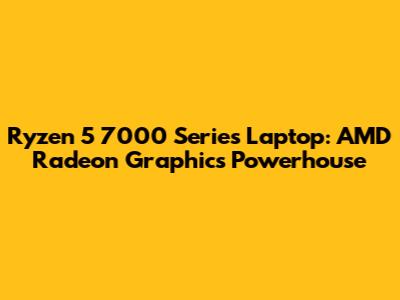 Ryzen 5 7000 Series Laptop: AMD Radeon Graphics Powerhouse