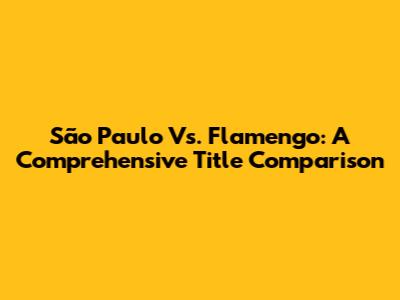 São Paulo Vs. Flamengo: A Comprehensive Title Comparison