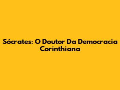 Sócrates: O Doutor Da Democracia Corinthiana