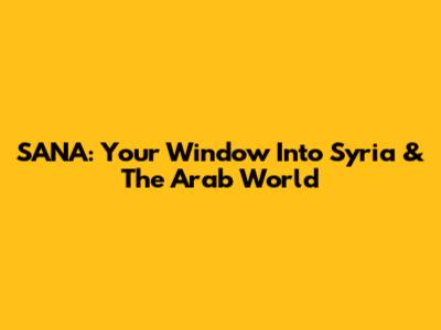 SANA: Your Window Into Syria & The Arab World