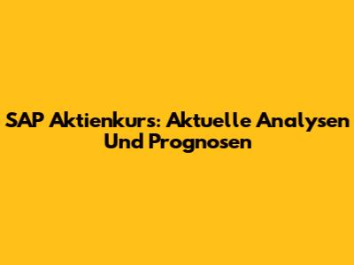 SAP Aktienkurs: Aktuelle Analysen Und Prognosen
